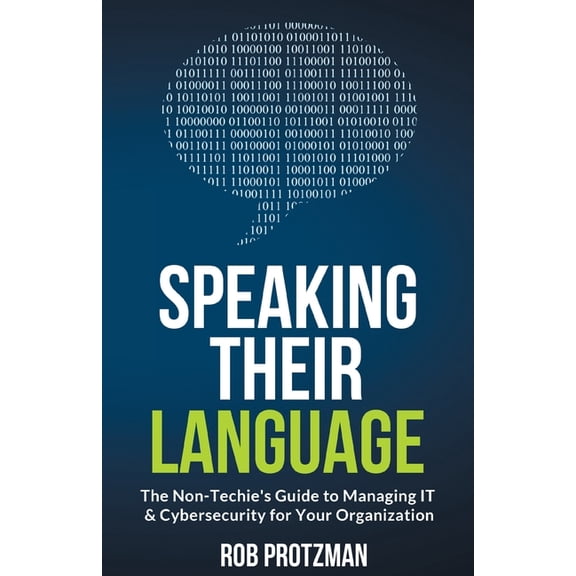 Speaking Their Language: The Non-Techie's Guide to Managing IT & Cybersecurity for Your Organization, (Paperback)