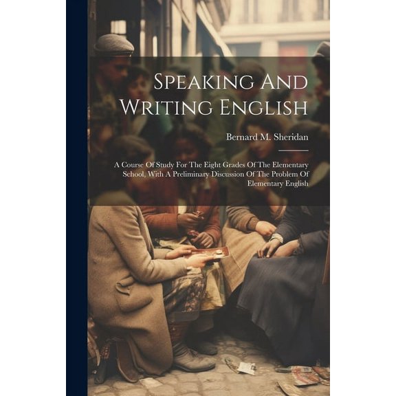 Speaking And Writing English; A Course Of Study For The Eight Grades Of The Elementary School, With A Preliminary Discussion Of The Problem Of Elementary English (Paperback)