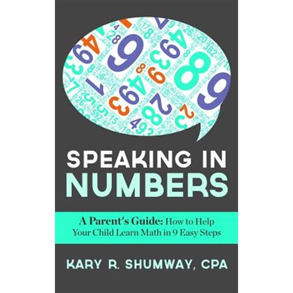 Speaking in Numbers : A Parent's Guide: How to Help Your Child Learn Math in 9 Easy Steps