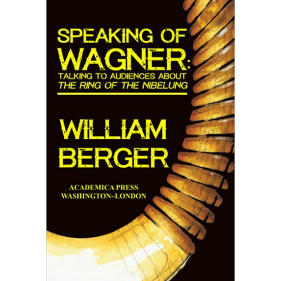 Pre-Owned Speaking of Wagner: Talking to Audiences about The Ring of the Nibelung (Hardcover 9781680530964) by William Berger
