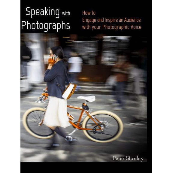 Speaking with Photographs: Learn how to Engage and Inspire an Audience with your Photographic Voice, (Hardcover)