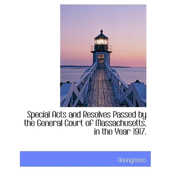 Special Acts and Resolves Passed by the General Court of Massachusetts, in the Year 1917. (Paperback)