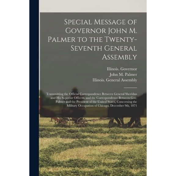 Special Message of Governor John M. Palmer to the Twenty-seventh General Assembly: Transmitting the Official Correspondence Between General Sheridan and His Superior Officers, and the Correspondence B