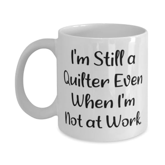 Special Quilter Gifts, I'm Still a Quilter Even When I'm Not at, Birthday Unique Gifts, 11oz Mug For Quilter from Friends