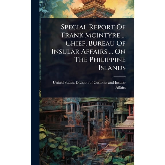 Special Report Of Frank Mcintyre ... Chief, Bureau Of Insular Affairs ... On The Philippine Islands, (Hardcover)
