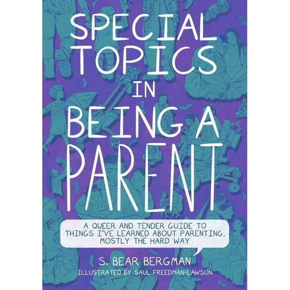 Special Topics in Being a Parent: A Queer and Tender Guide to Things I've Learned about Parenting, Mostly the Hard Way, (Paperback)