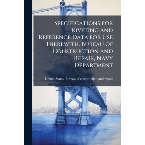 Specifications for Riveting and Reference Data for Use Therewith. Bureau of Construction and Repair, Navy Department, (Paperback)