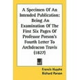 thumbnail image 1 of A Specimen Of An Intended Publication : Being An Examination Of The First Six Pages Of Professor Porson's Fourth Letter To Archdeacon Travis (1827) (Paperback), 1 of 1