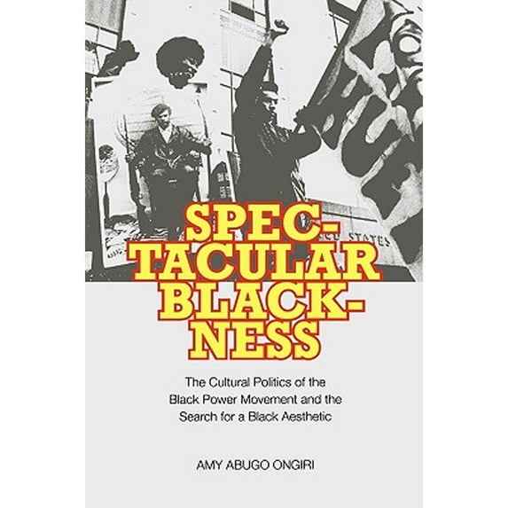 Spectacular Blackness : The Cultural Politics of the Black Power Movement and the Search for a Black Aesthetic (Paperback)