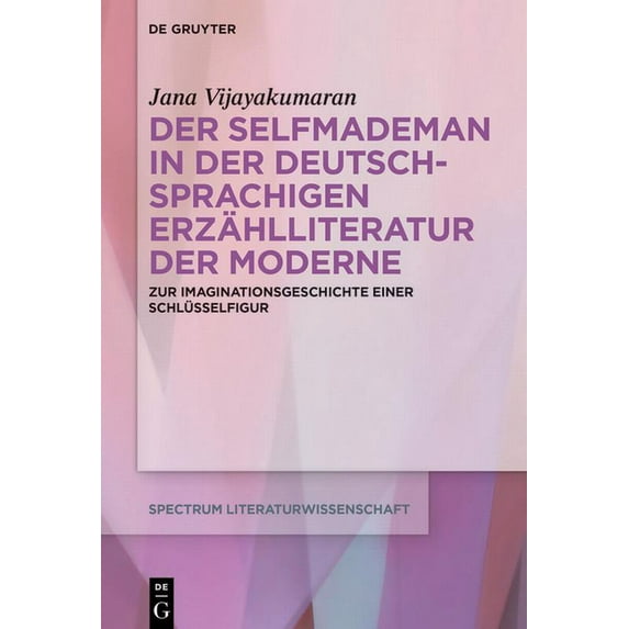 Spectrum Literaturwissenschaft / Spectru Der Selfmademan in Der Deutschsprachigen Erzählliteratur Der Moderne: Zur Imaginationsgeschichte Einer Schlüsselfigur, Book 76, (Hardcover)