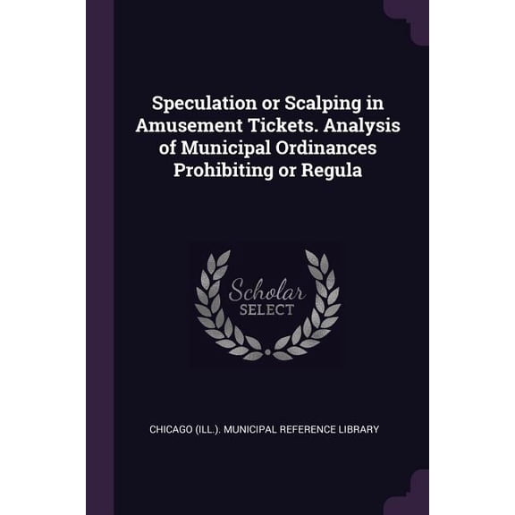 Speculation or Scalping in Amusement Tickets. Analysis of Municipal Ordinances Prohibiting or Regula (Paperback)