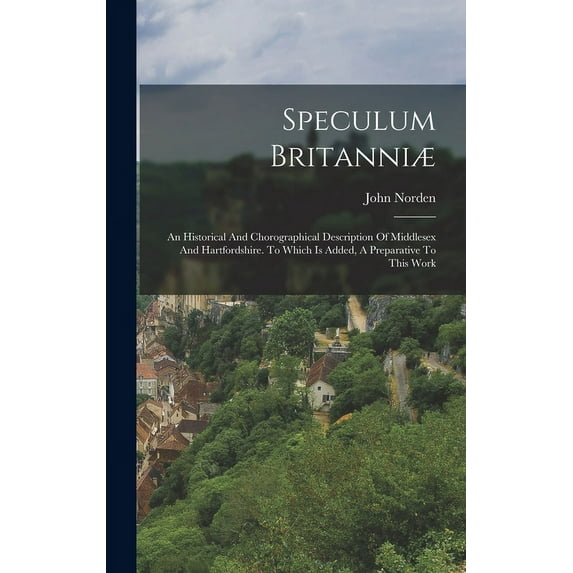 Speculum Britanniæ: An Historical And Chorographical Description Of Middlesex And Hartfordshire. To Which Is Added, A Preparative To This Work (Hardcover)