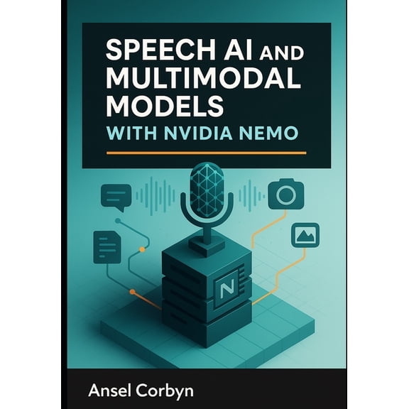 Speech AI and Multimodal Models with Nvidia Nemo: Build automatic speech recognition, text-to speech, and vision-languag, (Paperback)