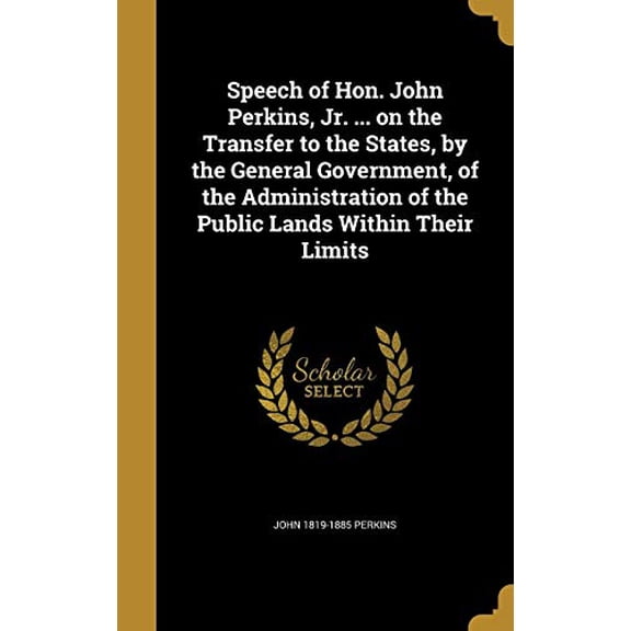 Speech of Hon. John Perkins, Jr. on the Transfer to the States, by the General Government, of the Administration of the Public Lands Within Their Limits Hardcover 1374141380 9781374141384 John 1
