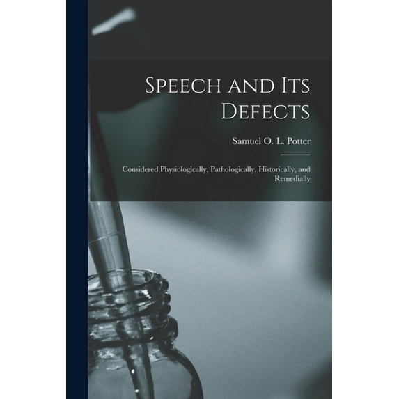 Speech and Its Defects: Considered Physiologically, Pathologically, Historically, and Remedially (Paperback) by Samuel O L Potter