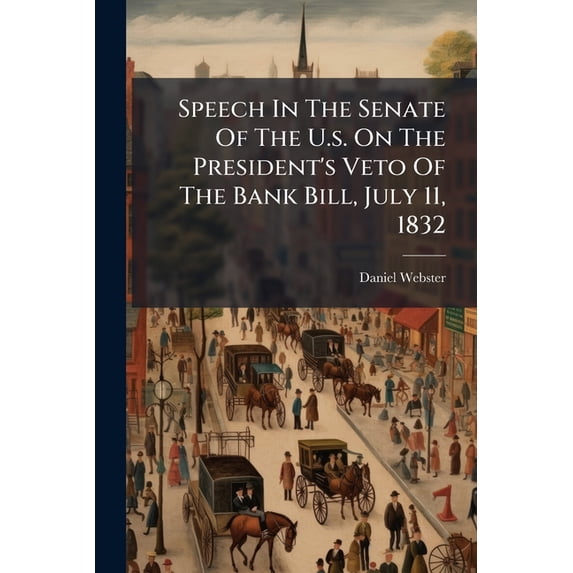 Speech In The Senate Of The U.s. On The President's Veto Of The Bank Bill, July 11, 1832 (Paperback)