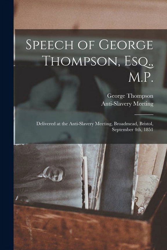 Speech of George Thompson, Esq., M.P.: Delivered at the Anti-Slavery Meeting, Broadmead, Bristol, September 4th, 1851 Paperback 1014274435 9781014274434 George 1804-1878 Thompson