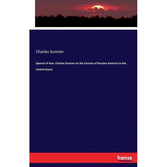 Speech of Hon. Charles Sumner on the Cession of Russian America to the United States, (Paperback)