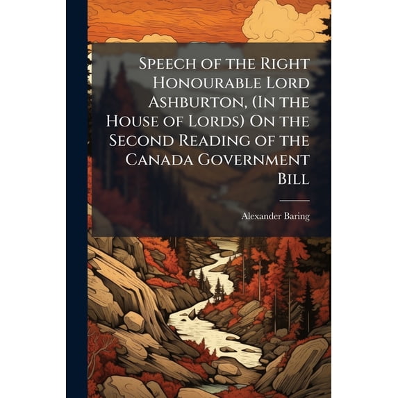 Speech of the Right Honourable Lord Ashburton, (In the House of Lords) On the Second Reading of the Canada Government Bill: Friday, February 2, 1838