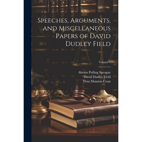 Speeches, Arguments, and Miscellaneous Papers of David Dudley Field; Volume 1 (Paperback)