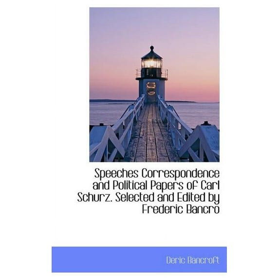 Speeches Correspondence and Political Papers of Carl Schurz. Selected and Edited by Frederic Bancro (Hardcover)
