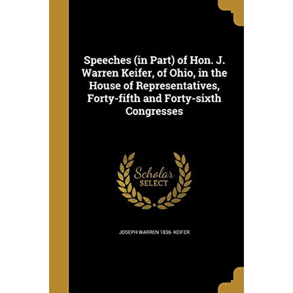 Speeches in Part of Hon. J. Warren Keifer, of Ohio, in the House of Representatives, Forty-Fifth and Forty-Sixth Congresses Paperback 1373300337 9781373300331 Joseph Warren 1836- Keifer