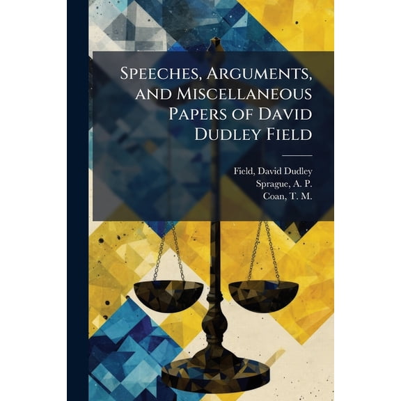 Speeches, Arguments, and Miscellaneous Papers of David Dudley Field Paperback