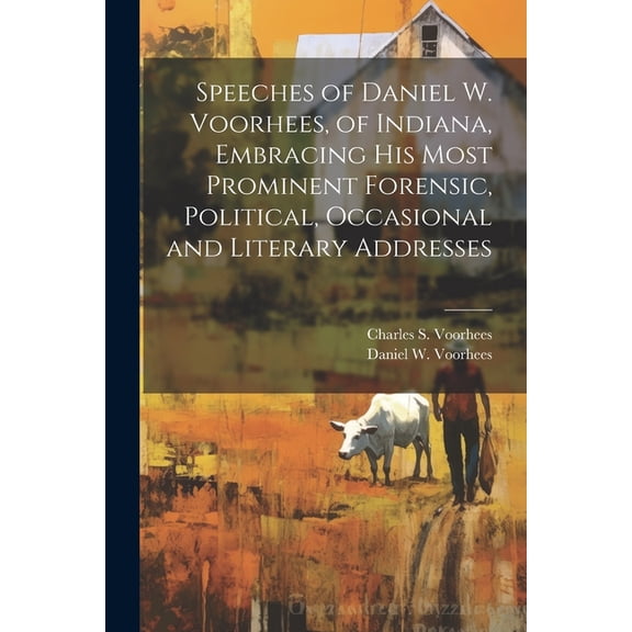 Speeches of Daniel W. Voorhees, of Indiana, Embracing his Most Prominent Forensic, Political, Occasional and Literary Addresses (Paperback)