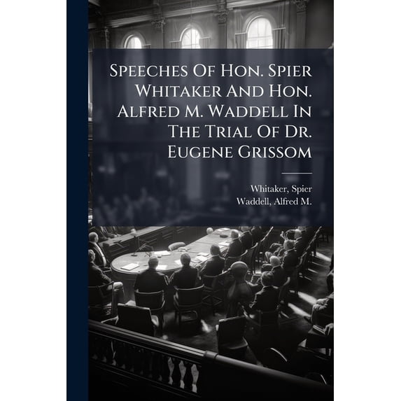 Speeches Of Hon. Spier Whitaker And Hon. Alfred M. Waddell In The Trial Of Dr. Eugene Grissom (Paperback)