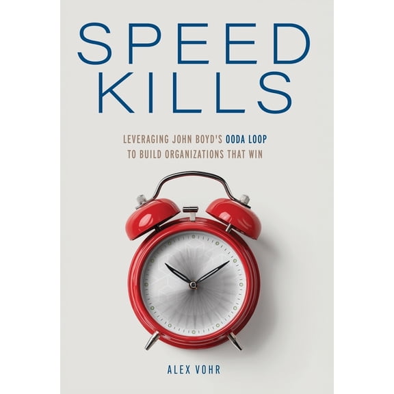 Speed Kills: Leveraging John Boyd's OODA Loop to Build Organizations That Win, (Hardcover)