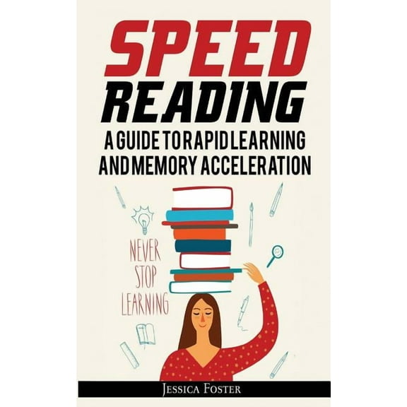 Speed Reading: A Guide to Rapid Learning and Memory Acceleration; How to Read Triple Faster and Remember Everything in Less Hours