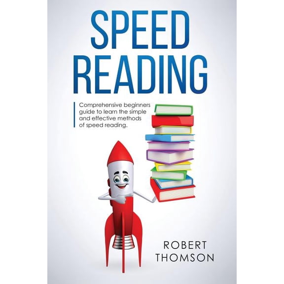 Speed Reading: Comprehensive beginners Guide to learn the simple and effective methods of speed reading