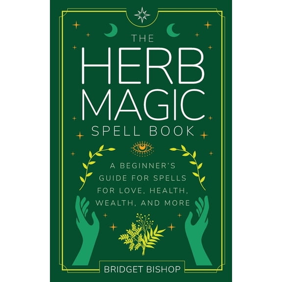 Spell Books for Beginners The Herb Magic Spell Book: A Beginner's Guide For Spells for Love, Health, Wealth, and More, Book 3, (Paperback)