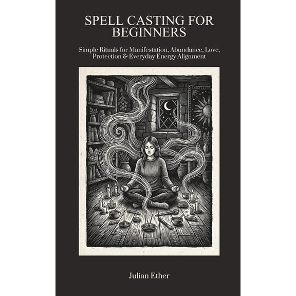 Spell Casting for Beginners: Simple Rituals For Manifestation, Abundance, Love, Protection & Everyday Energy Alignment, (Paperback)