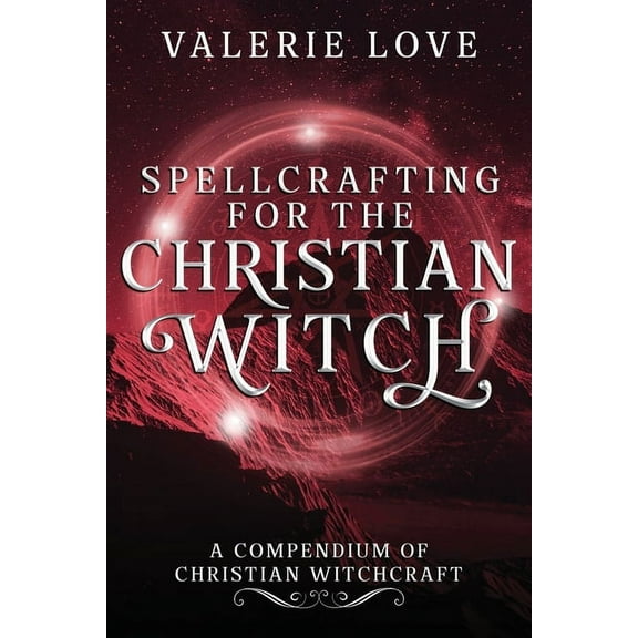 Spellcrafting for the Christian Witch: A Compendium of Christian Witchcraft, (Paperback)