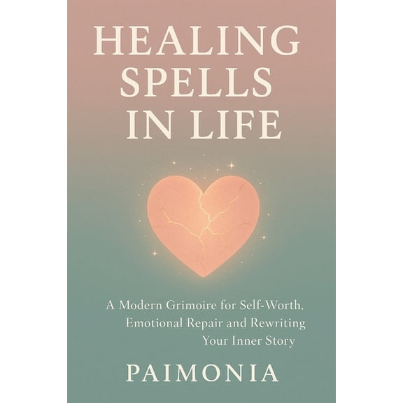 Spells in Life - A Modern Grimoire Healing Spells in Life: A Modern Grimoire for Self-Worth, Emotional Repair and Rewriting Your Inner Story, (Paperback)
