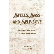 Spells, Sass, and Self-Love The Witchy Way to Empowerment, Paperback