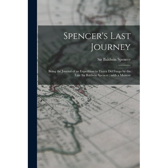 Spencer's Last Journey: Being the Journal of an Expedition to Tierra Del Fuego by the Late Sir Baldwin Spencer: With a M, (Paperback)