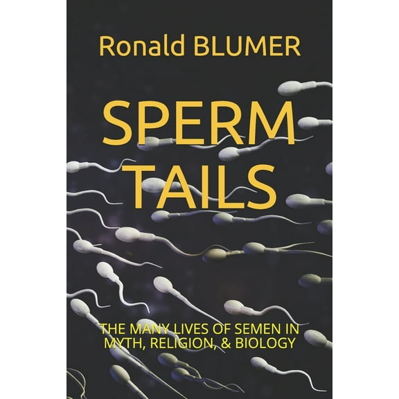 Sperm Tails: The Many Lives of Semen in Myth, Religion, & Biology