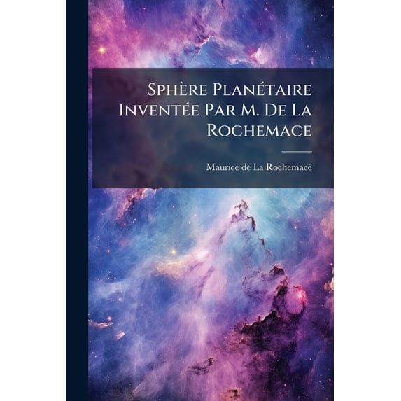 Sphère Planétaire Inventée Par M. De La Rochemace : Notice Astronomique... (Paperback)