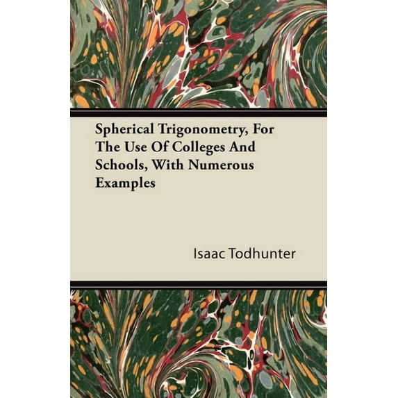 Spherical Trigonometry, for the Use of Colleges and Schools, with Numerous Examples, (Paperback)