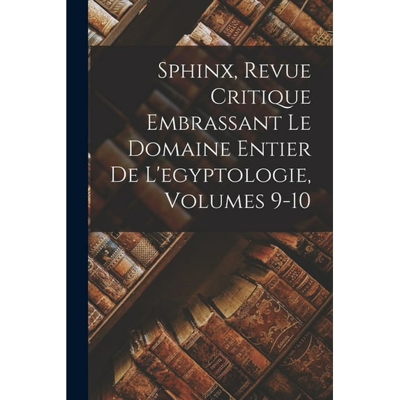 Sphinx, Revue Critique Embrassant Le Domaine Entier De L'egyptologie, Volumes 9-10, (Paperback)