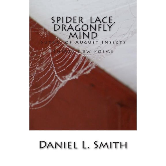 Spider Lace, Dragonfly Mind: Thirty New Poems Paperback 1505325145 9781505325140 Daniel L. Smith
