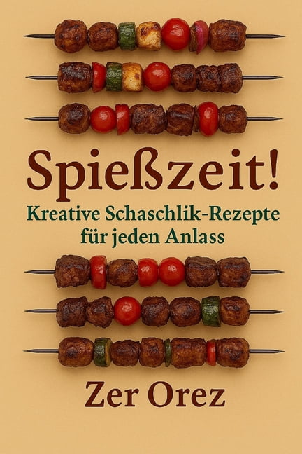 SpieÃzeit! Kreative Schaschlik-Rezepte fÃ¼r jeden Anlass: Genuss am Stiel: Raffinierte Rezepte fÃ¼r jede Gelegenheit, (Paperback)