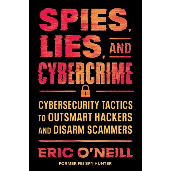 Spies, Lies, and Cybercrime: Cybersecurity Tactics to Outsmart Hackers and Disarm Scammers, (Hardcover)