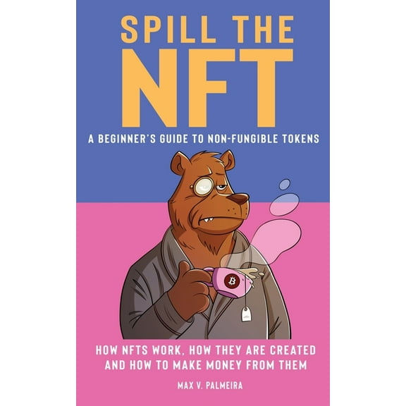 Spill the NFT - a Beginner's Guide to Non-Fungible Tokens: How NFTs Work, How They Are Created and How to Make Money fro, (Paperback)
