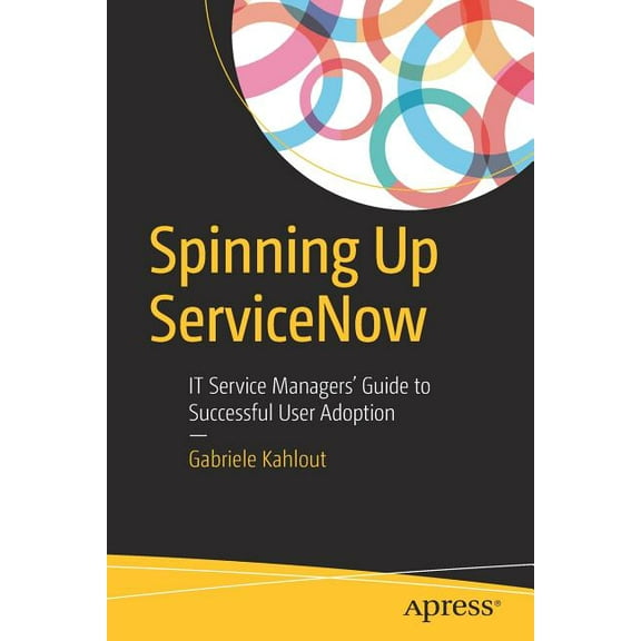 Spinning Up ServiceNow: It Service Managers' Guide to Successful User Adoption