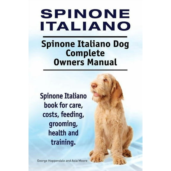 Spinone Italiano. Spinone Italiano Dog Complete Owners Manual. Spinone Italiano book for care, costs, feeding, grooming, health and training. (Paperback)