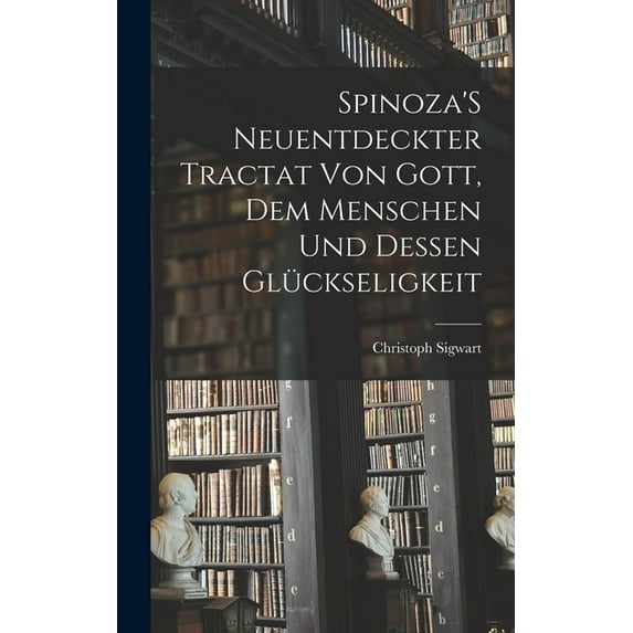 Spinoza'S Neuentdeckter Tractat Von Gott, Dem Menschen Und Dessen Glückseligkeit, (Hardcover)