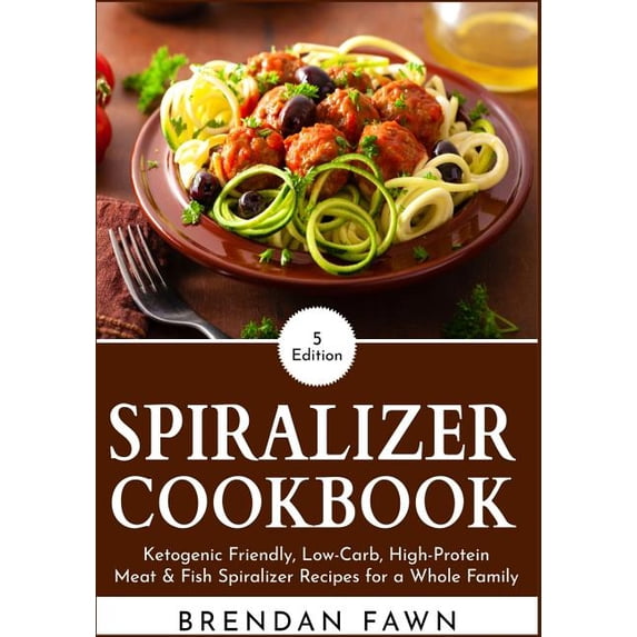 Spiralize Everything Spiralizer Cookbook: Ketogenic Friendly, Low-Carb, High-Protein Meat & Fish Spiralizer Recipes for a Whole Family, Book 5, (Paperback)